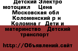 Детский Электро мотоцикл  › Цена ­ 9 000 - Московская обл., Коломенский р-н, Коломна г. Дети и материнство » Детский транспорт   